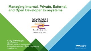© 2014 VMware Inc. All rights reserved.
Managing Internal, Private, External,
and Open Developer Ecosystems
March 23-24, 2015
Larry McDonough
@LMCDUNNA
Director, Product Management
Ecosystem Services, Central Engineering
VMware, Inc.
 