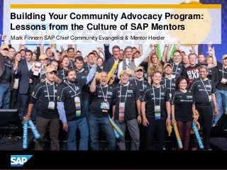 Building Your Community Advocacy Program:
Lessons from the Culture of SAP Mentors
Mark Finnern SAP Chief Community Evangelist & Mentor Herder
 