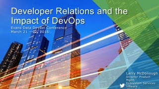 Developer Relations and the
Impact of DevOps
Evans Data DevRel Conference
March 21 – 22, 2016
Larry McDonough
Director Product
Mgmt.
Ecosystem Services
VMware
 