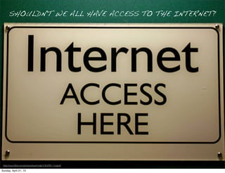 SHOULDN'T WE ALL HAVE ACCESS TO THE INTERNET?
http://www.ﬂickr.com/photos/steverhode/3183290111/sizes/l/
Sunday, April 21, 13
 