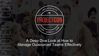 A Deep Dive Look at How to
Manage Outsourced Teams Effectively
 