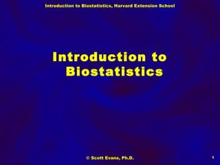 Introduction to Biostatistics, Harvard Extension School
© Scott Evans, Ph.D. 1
Introduction to
Biostatistics
 