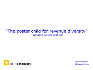 “The poster child for revenue diversity”
— Nieman Journalism Lab
@evanasmith
@texastribune
 