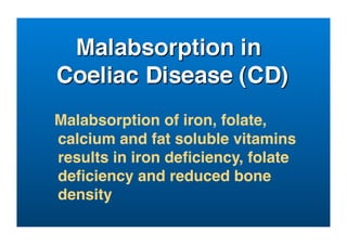 Malabsorption of iron, folate,
calcium and fat soluble vitamins
results in iron deﬁciency, folate
deﬁciency and reduced bone
density
 
