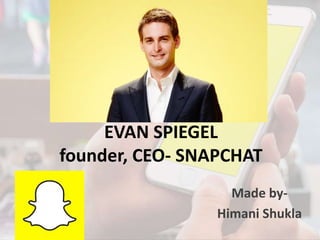 EVAN SPIEGEL
founder, CEO- SNAPCHAT
Made by-
Himani Shukla
 