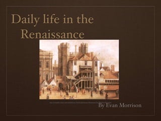 Daily life in the
 Renaissance




       http://www.gfalls.wednet.edu/staﬀ/dlawrenc/The%20Renaissance/Renaissance%20WebQuest%202.htm

                                                                              By Evan Morrison
 