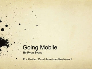Going Mobile
By Ryan Evans

For Golden Crust Jamaican Restuarant
 