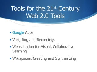 Tools for the 21 st  Century Web 2.0 Tools Google  Apps  Voki, Jing and Recordings  Webspiration for Visual, Collaborative Learning Wikispaces, Creating and Synthesizing 