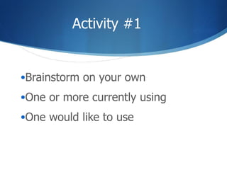 Activity #1 Brainstorm on your own One or more currently using One would like to use 