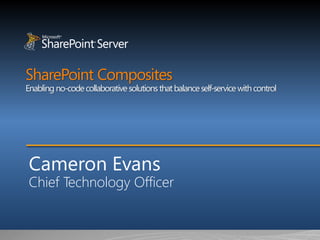 SharePoint Composites
Enabling no-code collaborative solutions that balance self-service with control




 Cameron Evans
 Chief Technology Officer
 