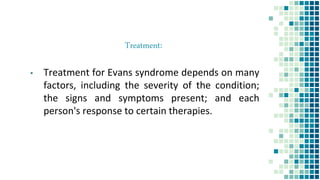 Treatment:
▪ Treatment for Evans syndrome depends on many
factors, including the severity of the condition;
the signs and symptoms present; and each
person's response to certain therapies.
 