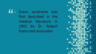 “▪ Evans syndrome was
first described in the
medical literature in
1951 by Dr. Robert
Evans and associates
 