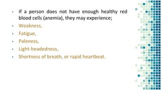 ▪ If a person does not have enough healthy red
blood cells (anemia), they may experience;
▪ Weakness,
▪ Fatigue,
▪ Paleness,
▪ Light-headedness,
▪ Shortness of breath, or rapid heartbeat.
 