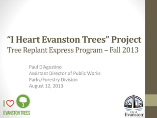 “I Heart Evanston Trees” Project
Tree Replant Express Program – Fall 2013
Paul D’Agostino
Assistant Director of Public Works
Parks/Forestry Division
August 12, 2013
 