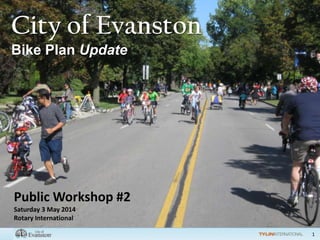 1
City of Evanston
Bike Plan Update
Public Workshop #2
Saturday 3 May 2014
Rotary International
 