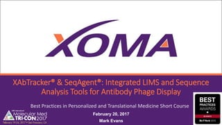 XAbTracker® & SeqAgent®: Integrated LIMS and Sequence
Analysis Tools for Antibody Phage Display
February 20, 2017
Mark Evans
Best Practices in Personalized and Translational Medicine Short Course
 