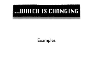 ...WHICH IS CHANGING




       Examples
 