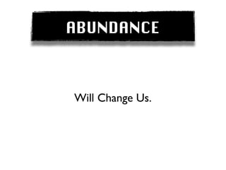 ABUNDANCE



Will Change Us.
 