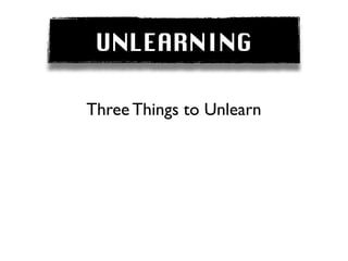 UNLEARNING

Three Things to Unlearn
 