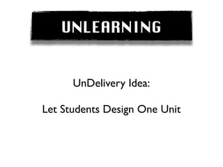 UNLEARNING


      UnDelivery Idea:

Let Students Design One Unit
 