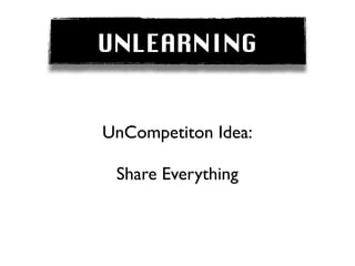 UNLEARNING


UnCompetiton Idea:

 Share Everything
 