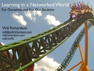 Learning in a Networked World
For Ourselves, and For Our Students




Will Richardson
will@willrichardson.com
willrichardson.com
willrich45




                                      bit.ly/KyQb6E
 