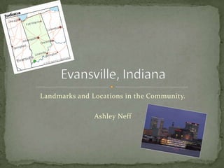 Landmarks and Locations in the Community. Ashley Neff Evansville, Indiana City Overview 
