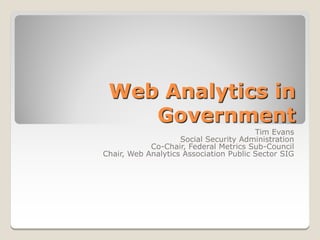 Web Analytics in
    Government
                                        Tim Evans
                    Social Security Administration
            Co-Chair, Federal Metrics Sub-Council
Chair, Web Analytics Association Public Sector SIG
 