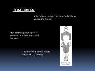 Treatments Activity is encouraged because bed rest can worsen the disease Physical therapy is helpful to maintain muscle strength and function*Swimming is a good way to help with this disease