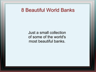 8 Beautiful World Banks

Just a small collection
of some of the world's
most beautiful banks.

 