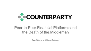 Peer-to-Peer Financial Platforms and
the Death of the Middleman
Evan Wagner and Robby Dermody
 