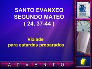 SANTO EVANXEO
SEGUNDO MATEO
( 24, 37-44 )
Vixiade
para estardes preparados
 