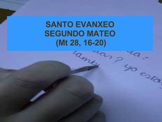 SANTO EVANXEO SEGUNDO MATEO  (Mt 28, 16-20) 
