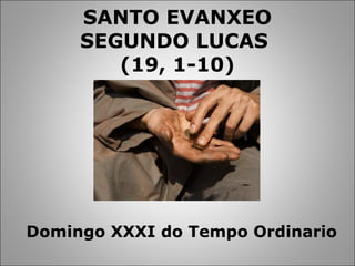 Domingo XXXI do Tempo Ordinario
SANTO EVANXEO
SEGUNDO LUCAS
(19, 1-10)
 