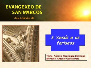 Texto: Antonio Rodríguez Carmona Montaxe: Antonio García Polo EVANGEXEO DE  SAN MARCOS 3.  X esús e os fariseos Ciclo Litúrxico /B 
