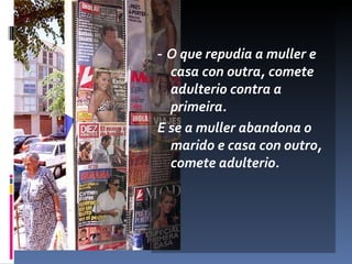 ‑  O que repudia a muller e casa con outra, comete adulterio contra a primeira.  E se a muller abandona o marido e casa con outro, comete adulterio. 