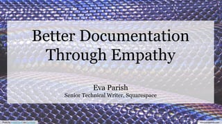 Better Documentation
Through Empathy
Eva Parish
Senior Technical Writer, Squarespace
Photo by David Clode on Unsplash www.evaparish.com
 