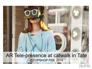 AR Tele-presence at catwalk in Tate
@TOPSHOP FEB 2014
 