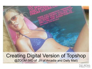 Creating Digital Version of Topshop
@ZOOM (MD of JV of Arcadia and Daily Mail)
 