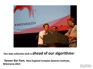 “Our data collection tech is ahead of our algorithms”
Yaneer Bar-Yam, New England Complex Systems Institute,
Wikimania 2014
 