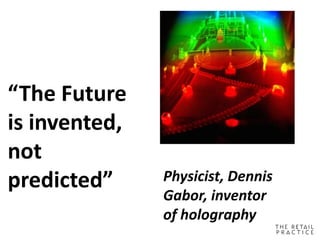 “The Future
is invented,
not
predicted” Physicist, Dennis
Gabor, inventor
of holography
 