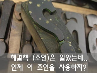 해결책 (조언)은 알았는데..
언제 이 조언을 사용하지?
 