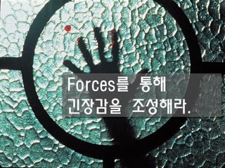 Forces를 통해
긴장감을 조성해라.
 