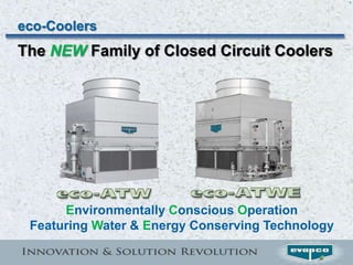1




eco-Coolers
The NEW Family of Closed Circuit Coolers




      Environmentally Conscious Operation
 Featuring Water & Energy Conserving Technology
 