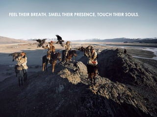 FEEL THEIR BREATH, SMELL THEIR PRESENCE, TOUCH THEIR SOULS.

 