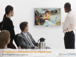 Bringing the consumer in the boardroom Eva Pelgrims  (@Eva_pelgrims) 