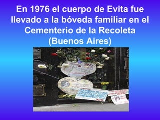 En 1976 el cuerpo de Evita fue llevado a la bóveda familiar en el Cementerio de la Recoleta (Buenos Aires) 