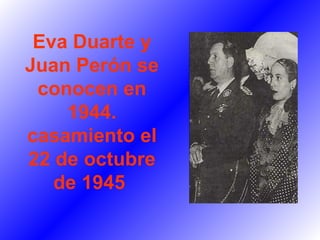 Eva Duarte y Juan Perón se conocen en 1944. casamiento el 22 de octubre de 1945   