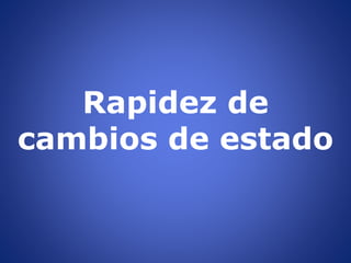 Rapidez de
cambios de estado
 