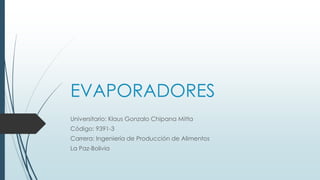 EVAPORADORES
Universitario: Klaus Gonzalo Chipana Mitta
Código: 9391-3
Carrera: Ingeniería de Producción de Alimentos
La Paz-Bolivia
 